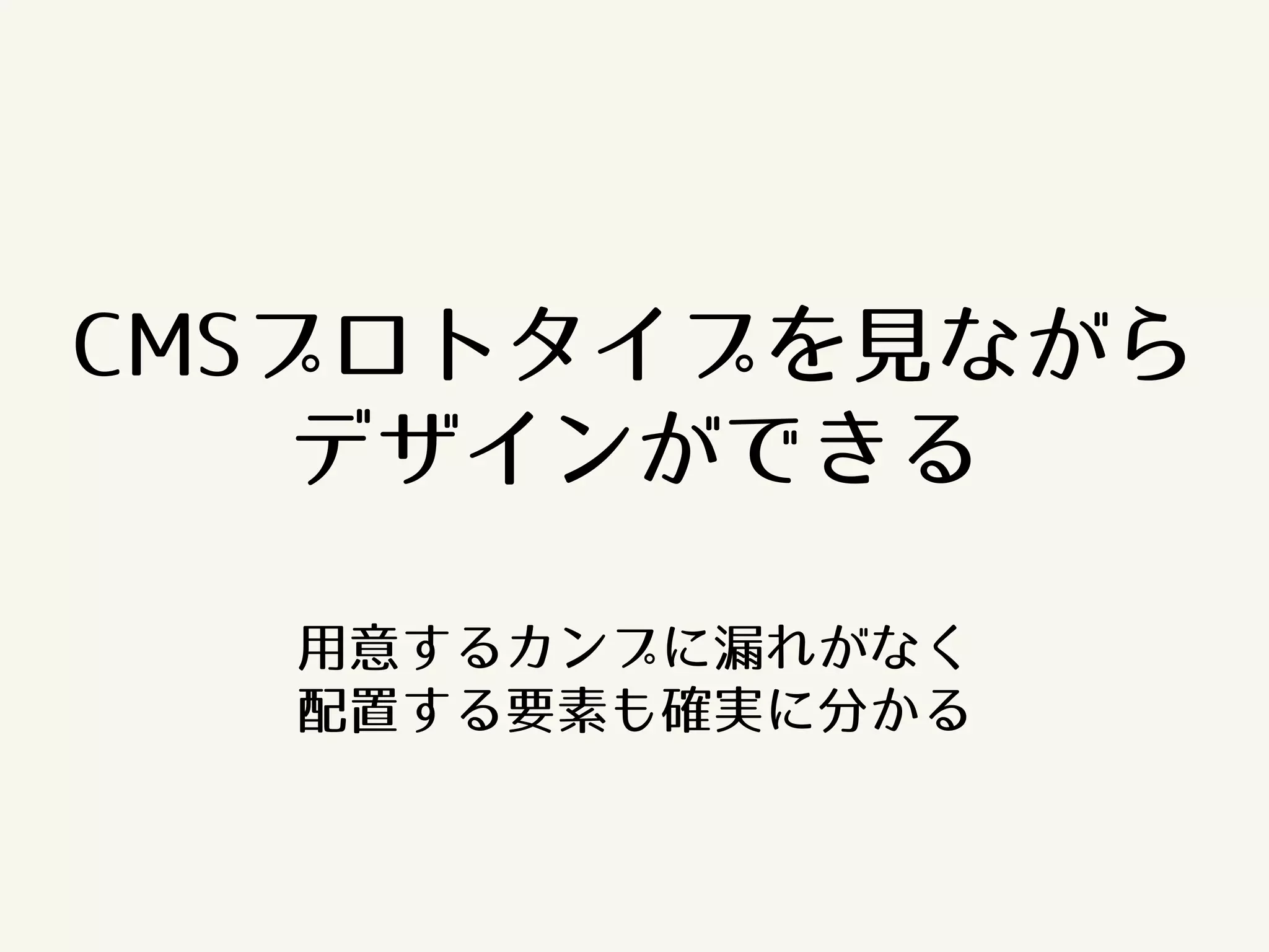 CMSプロトタイプを見ながら 
デザインができる 
用意するカンプに漏れがなく 
配置する要素も確実に分かる 
 