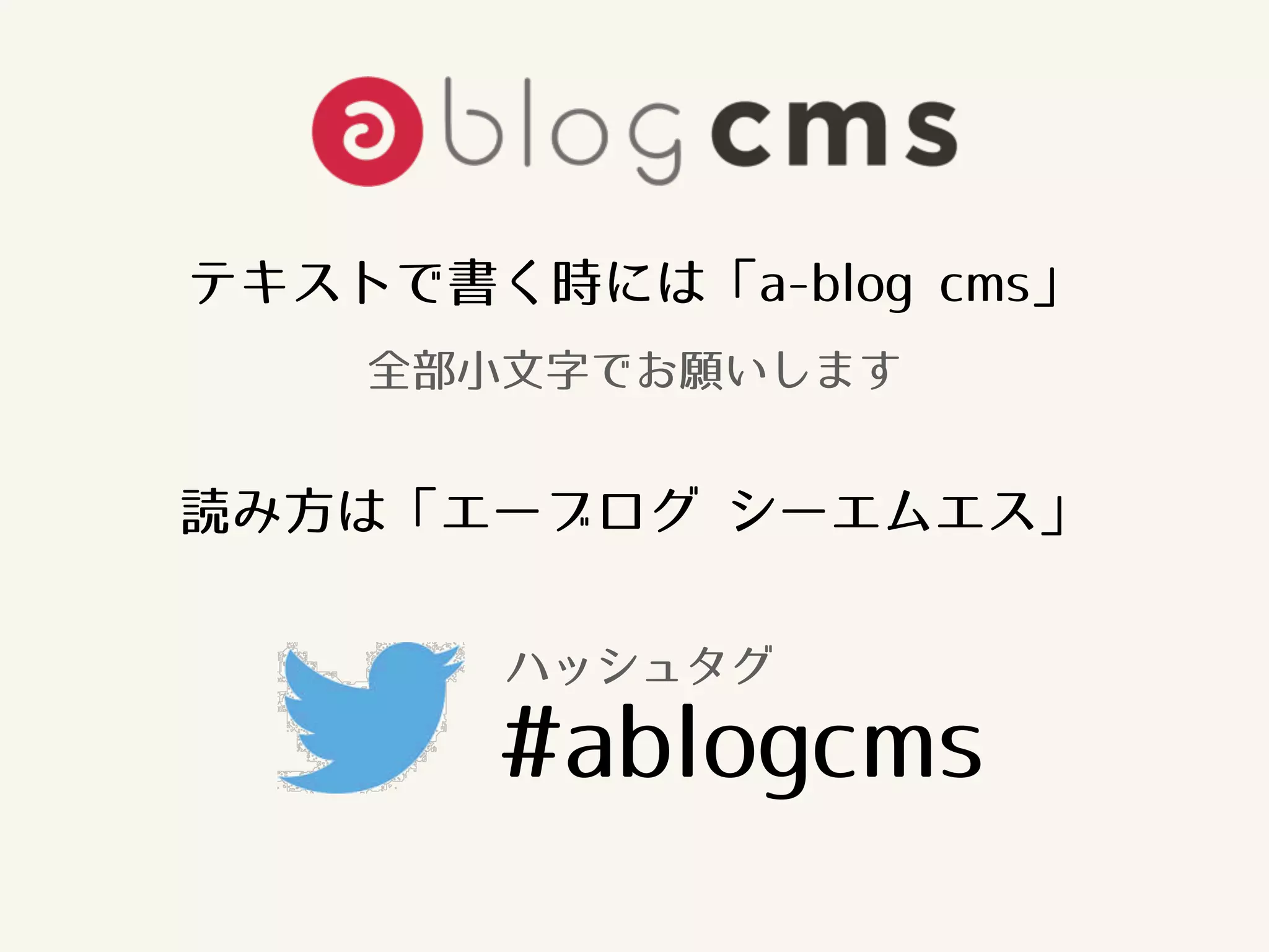 テキストで書く時には「a-blog cms」 
全部小文字でお願いします 
読み方は「エーブログ シーエムエス」 
ハッシュタグ 
#ablogcms 
 