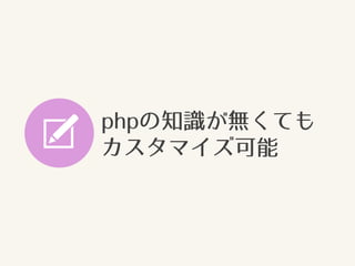 phpの知識が無くても
カスタマイズ可能
 