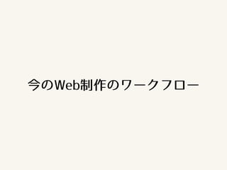 今のWeb制作のワークフロー
 