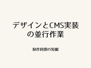 デザインとCMS実装
の並行作業
制作時間の短縮
 