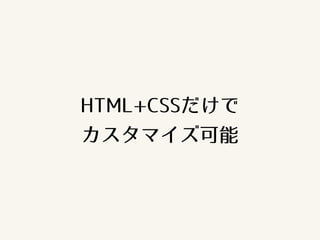 HTML+CSSだけで
カスタマイズ可能
 