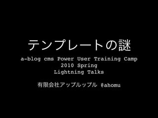 a-blog cms Power User Training Camp
            2010 Spring
          Lightning Talks

                       @ahomu
 