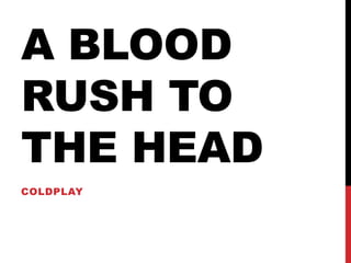 A BLOOD
RUSH TO
THE HEAD
COLDPLAY
 