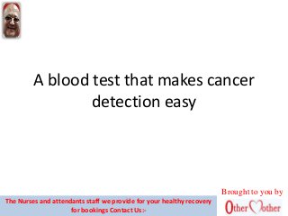A blood test that makes cancer
detection easy
Brought to you by
The Nurses and attendants staff we provide for your healthy recovery
for bookings Contact Us:-
 