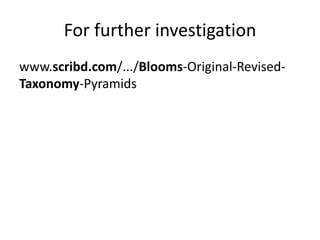 For further investigation www.scribd.com/.../Blooms-Original-​Revised-Taxonomy-Pyramids  