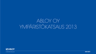 Abloy Oy
Ympäristökatsaus 2013

 