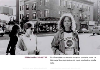 ESPACIOS DIFER-ENTES                                      Lo diferente es una extraña imitación que nada imita. La
                                                              diferencia tiene que decirse, no puede confundirse con la
                                                              nada.

TRANSFERENCIAS - FOUCAULT - JUAN MIGUEL HERNÁNDEZ DE LEÓN -   - LA ESQUINA DE LA DIFERENCIA: HERRAMIENTAS QUEER - ANA BELÉN LÓPEZ PLAZAS
 