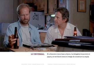 LO UNIVERSAL                          El urbanismo tiene base utópica. La delagada línea entre el
                                                              papel y el territorio tiene el riesgo de construir la utopía.



TRANSFERENCIAS - FOUCAULT - JUAN MIGUEL HERNÁNDEZ DE LEÓN -   - LA ESQUINA DE LA DIFERENCIA: HERRAMIENTAS QUEER - ANA BELÉN LÓPEZ PLAZAS
 