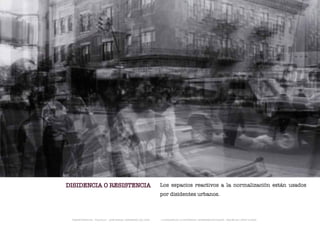 DISIDENCIA O RESISTENCIA                                       Los espacios reactivos a la normalización están usados
                                                               por disidentes urbanos.



 TRANSFERENCIAS - FOUCAULT - JUAN MIGUEL HERNÁNDEZ DE LEÓN -   - LA ESQUINA DE LA DIFERENCIA: HERRAMIENTAS QUEER - ANA BELÉN LÓPEZ PLAZAS
 
