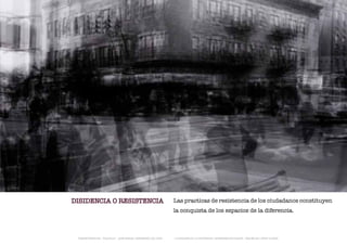 DISIDENCIA O RESISTENCIA                                       Las practicas de resistencia de los ciudadanos constituyen
                                                               la conquista de los espacios de la diferencia.



 TRANSFERENCIAS - FOUCAULT - JUAN MIGUEL HERNÁNDEZ DE LEÓN -   - LA ESQUINA DE LA DIFERENCIA: HERRAMIENTAS QUEER - ANA BELÉN LÓPEZ PLAZAS
 