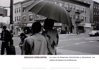 ESPACIOS DIFER-ENTES                                      La suma de distancias, disimilitudes y disimetrias, nos
                                                              hablan del espacio de la diferencia.



TRANSFERENCIAS - FOUCAULT - JUAN MIGUEL HERNÁNDEZ DE LEÓN -   - LA ESQUINA DE LA DIFERENCIA: HERRAMIENTAS QUEER - ANA BELÉN LÓPEZ PLAZAS
 