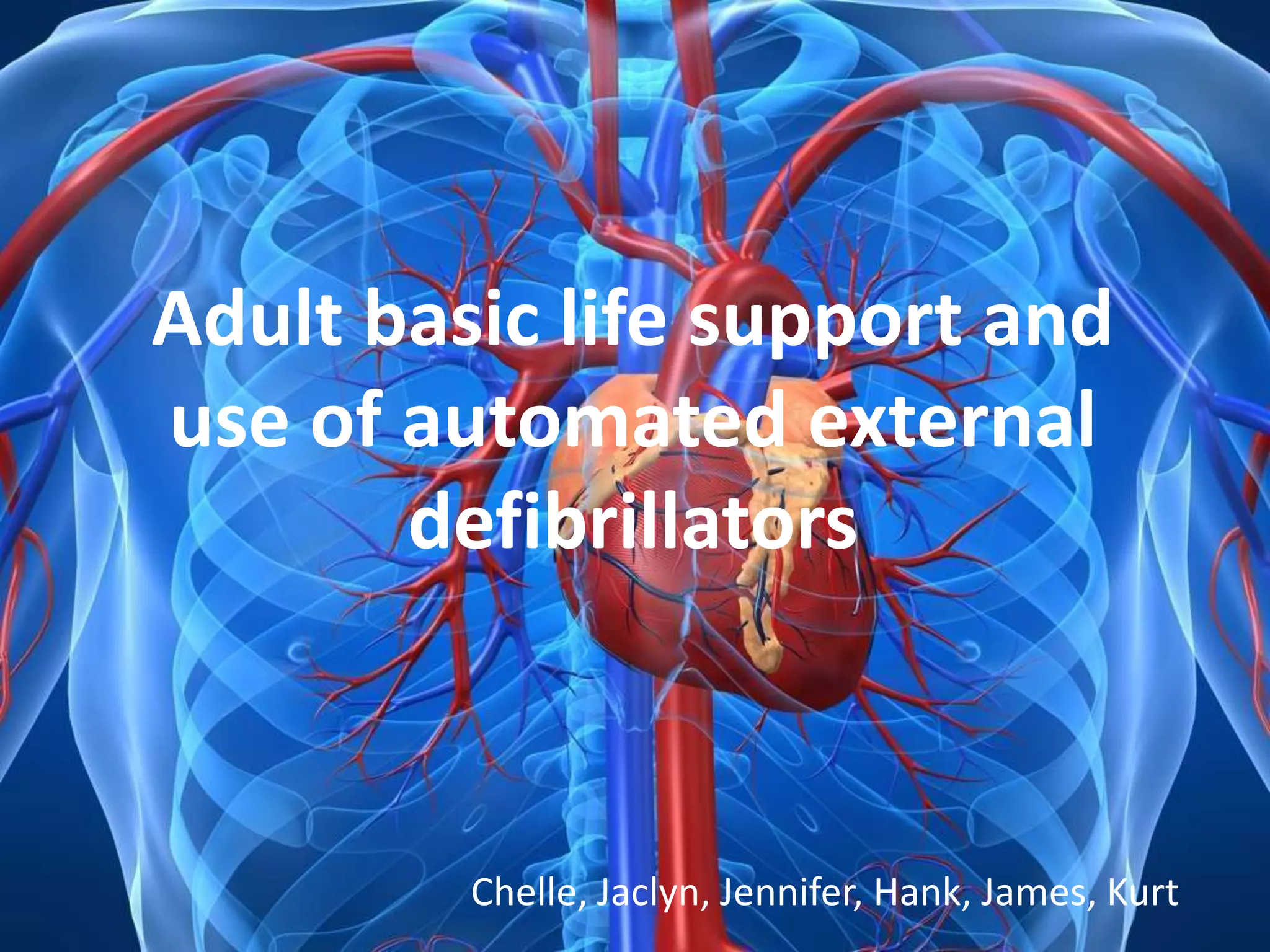 Adult basic life support




Adult basic life support and
use of automated external
       defibrillators



         Chelle, Jaclyn, Jennifer, Hank, James, Kurt
                                       Chelle, Jaclyn, Jennifer, Hank, James, Kurt
 
