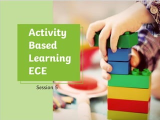 Activity
Based
Learning
ECE
Session 5
 