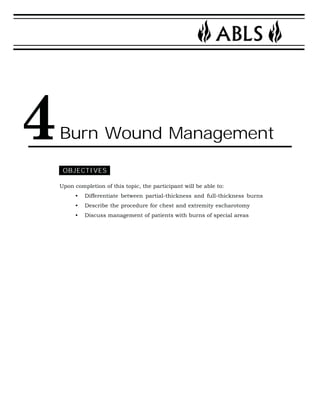 Burn Wound Management 
OBJECTIVES 
Upon completion of this topic, the participant will be able to: 
• Differentiate between partial-thickness and full-thickness burns 
• Describe the procedure for chest and extremity escharotomy 
• Discuss management of patients with burns of special areas 
4 
 
