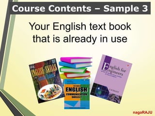 Course Contents – Sample 3
Your English text book
that is already in use
nagaRAJU
 