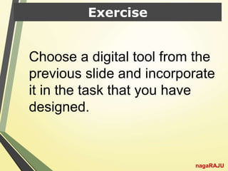 Exercise
Choose a digital tool from the
previous slide and incorporate
it in the task that you have
designed.
nagaRAJU
 
