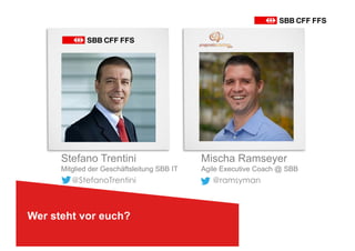 Wer steht vor euch?
Stefano Trentini
Mitglied der Geschäftsleitung SBB IT
@StefanoTrentini
Mischa Ramseyer
Agile Executive Coach @ SBB
@ramsyman