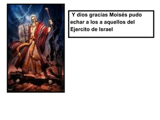 Y dios gracias Moisés pudo
echar a los a aquellos del
Ejercito de Israel