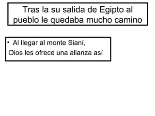 Tras la su salida de Egipto al
pueblo le quedaba mucho camino
• Al llegar al monte Sianí,
Dios les ofrece una alianza así