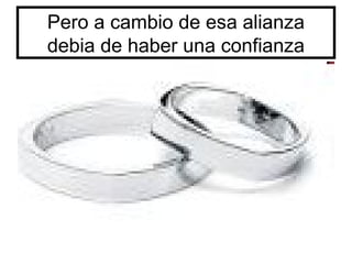 Pero a cambio de esa alianza
debia de haber una confianza