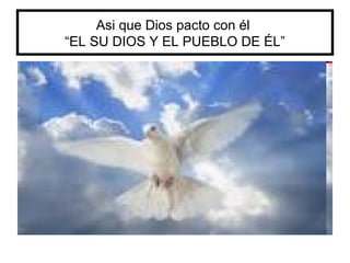 Asi que Dios pacto con él
“EL SU DIOS Y EL PUEBLO DE ÉL”