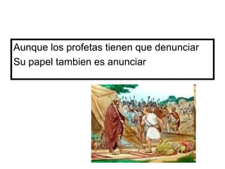 Aunque los profetas tienen que denunciar
Su papel tambien es anunciar