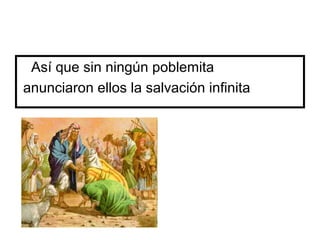 Así que sin ningún poblemita
anunciaron ellos la salvación infinita