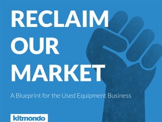 RECLAIM
OUR
MARKET
A Blueprint for the Used Equipment Business
 