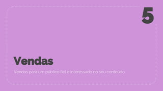 Vendas
Vendas para um público fiel e interessado no seu conteúdo
5
 