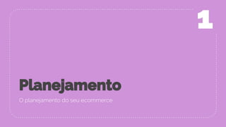 Planejamento
O planejamento do seu ecommerce
1
 