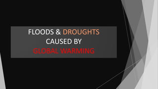FLOODS & DROUGHTS
CAUSED BY
GLOBAL WARMING
 