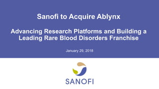 Sanofi to Acquire Ablynx
Advancing Research Platforms and Building a
Leading Rare Blood Disorders Franchise
January 29, 2018
 