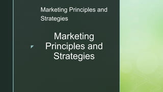 z
Marketing
Principles and
Strategies
Marketing Principles and
Strategies
 