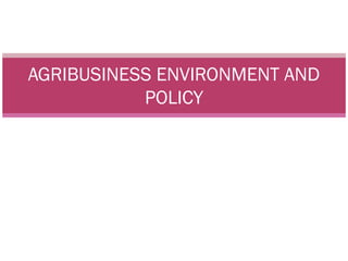AGRIBUSINESS ENVIRONMENT AND
           POLICY
 