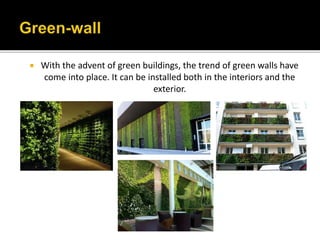  With the advent of green buildings, the trend of green walls have
come into place. It can be installed both in the interiors and the
exterior.
 