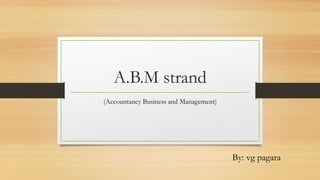 A.B.M strand
(Accountancy Business and Management)
By: vg pagara
 