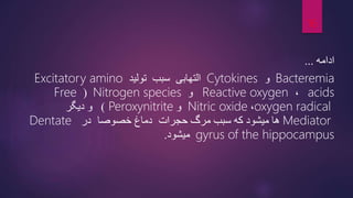 ‫ادامه‬
...
Bacteremia
‫و‬
Cytokines
‫سبب‬ ‫التهابی‬
‫تولید‬
Excitatory amino
acids
،
Reactive oxygen
‫و‬
Nitrogen species
(
Free
oxygen radical
،
Nitric oxide
‫و‬
Peroxynitrite
)
‫دیگر‬ ‫و‬
Mediator
‫میشود‬ ‫ها‬
‫که‬
‫حجرات‬ ‫مرگ‬ ‫سبب‬
‫خصوصا‬ ‫دماغ‬
‫در‬
Dentate
gyrus of the hippocampus
‫میشود‬
.
16
 