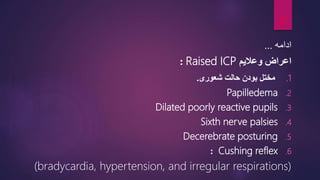 ‫ادامه‬
...
‫اعراض‬
‫وعالیم‬
Raised ICP
:
.1
‫مختل‬
‫شعوری‬ ‫حالت‬ ‫بودن‬
.
.2
Papilledema
.3
Dilated poorly reactive pupils
.4
Sixth nerve palsies
.5
Decerebrate posturing
.6
Cushing reflex
:
(bradycardia, hypertension, and irregular respirations)
21
 
