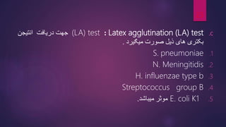 .c
Latex agglutination (LA) test
:
(LA) test
‫دریافت‬ ‫جهت‬
‫انتیجن‬
‫میګیرد‬ ‫صورت‬ ‫ذیل‬ ‫های‬ ‫بکتری‬
.
.1
pneumoniae
S.
.2
N. Meningitidis
.3
H. influenzae type b
.4
Streptococcus group B
.5
E. coli K1
‫میباشد‬ ‫موثر‬
.
23
 