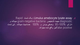 .d
Limulus amebocyte lysate assay
:
‫تست‬ ‫یک‬
Rapid
diagnostic
‫تشخیص‬ ‫جهت‬
gram-negative bacteria
‫و‬ ‫میباشد‬
‫دارای‬
85-100%
‫وصفی‬
‫و‬ ‫بودن‬
100%
‫حساسیت‬
‫میباشد‬
.
‫تست‬ ‫این‬
False positive
‫میتواند‬ ‫شده‬ ‫واقع‬ ‫نیز‬
.
25
 