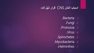 ‫اسباب‬
‫انتان‬
CNS
‫اند‬ ‫ذیل‬ ‫قرار‬
:
.1
Bacteria
.
.2
Fungi
.
.3
Protozoa
.
.4
Virus
.
.5
Spirochetes
.
.6
Mycobacteria
.
.7
Helminthes
.
4
 