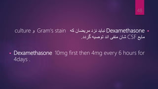 
Dexamethasone
‫که‬ ‫مریضان‬ ‫نزد‬ ‫نباید‬
Gram's stain
‫و‬
culture
‫مایع‬
CSF
‫گردد‬ ‫توصیه‬ ‫اند‬ ‫منفی‬ ‫شان‬
.
 Dexamethasone 10mg first then 4mg every 6 hours for
4days .
48
 