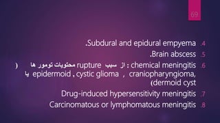 .4
Subdural and epidural empyema
.
.5
Brain abscess
.
.6
chemical meningitis
:
‫از‬
‫سبب‬
rupture
‫ها‬ ‫تومور‬ ‫محتویات‬
(
cystic glioma , craniopharyngioma,
,
epidermoid
‫یا‬
dermoid cyst
)
.7
Drug-induced hypersensitivity meningitis
.8
Carcinomatous or lymphomatous meningitis
69
 