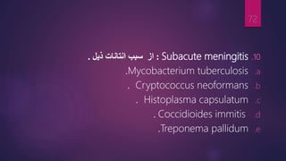 .10
Subacute meningitis
:
‫از‬
‫سبب‬
‫ذیل‬ ‫انتانات‬
.
.a
Mycobacterium tuberculosis
.
.b
Cryptococcus neoformans
.
.c
Histoplasma capsulatum
.
.d
Coccidioides immitis
.
.e
Treponema pallidum
.
72
 