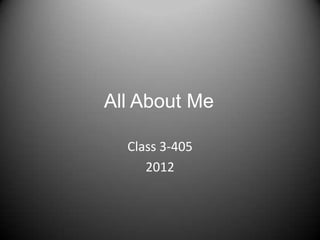 All About Me

  Class 3-405
     2012
 