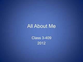 All About Me

 Class 3-409
    2012
 