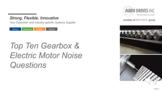 Page 1
Motors Gearboxes Inverter Partner
Strong, Flexible, Innovative
Your Customer- and Industry-specific Systems Supplier
Top Ten Gearbox &
Electric Motor Noise
Questions
 