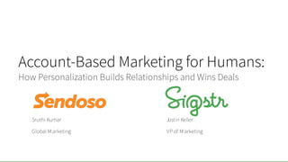 Account-Based Marketing for Humans:
How Personalization Builds Relationships and Wins Deals
Sruthi Kumar
Global Marketing
Justin Keller
VP of M arketing
 