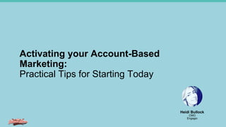 Activating your Account-Based
Marketing:
Practical Tips for Starting Today
Heidi Bullock
CMO
Engagio
 